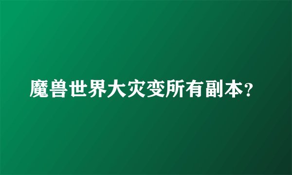 魔兽世界大灾变所有副本？