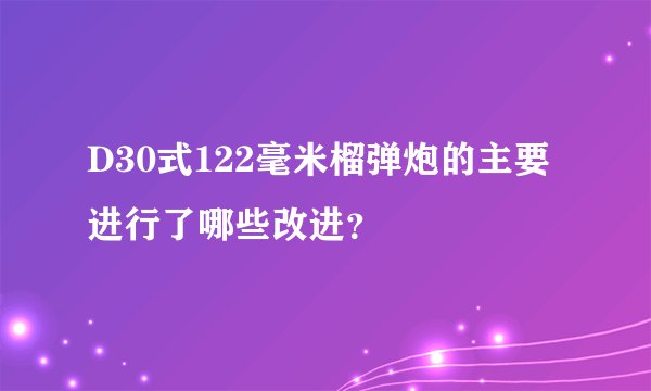 D30式122毫米榴弹炮的主要进行了哪些改进？