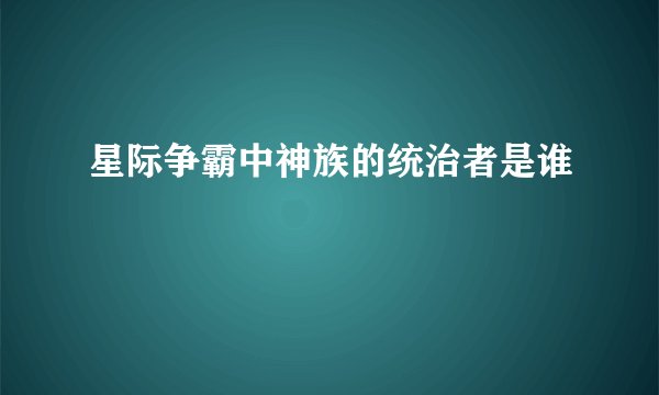 星际争霸中神族的统治者是谁