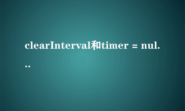 clearInterval和timer = null的区别