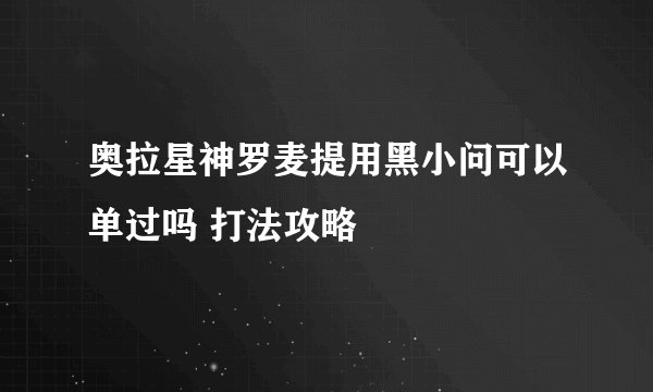 奥拉星神罗麦提用黑小问可以单过吗 打法攻略