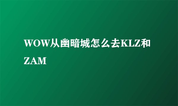 WOW从幽暗城怎么去KLZ和ZAM