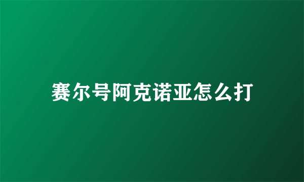 赛尔号阿克诺亚怎么打