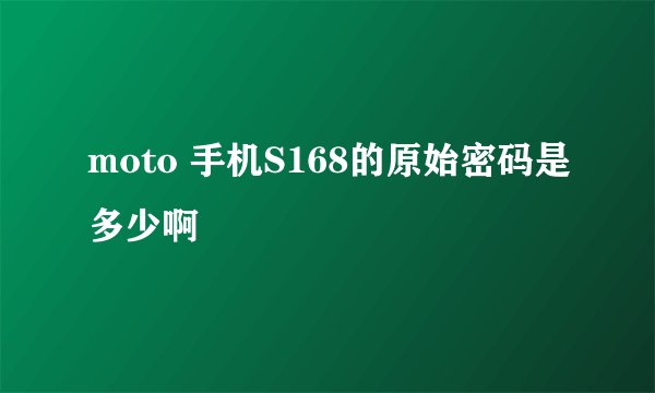 moto 手机S168的原始密码是多少啊