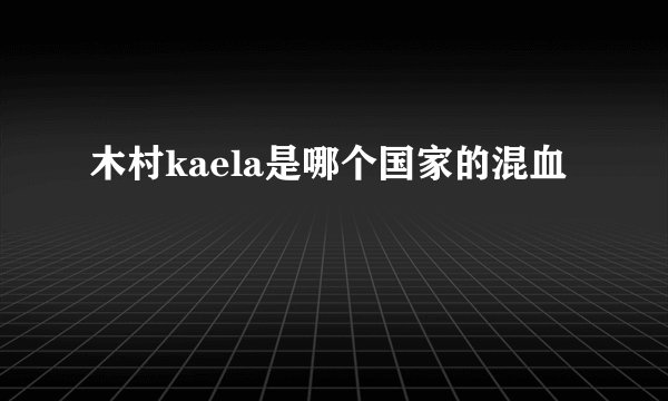木村kaela是哪个国家的混血