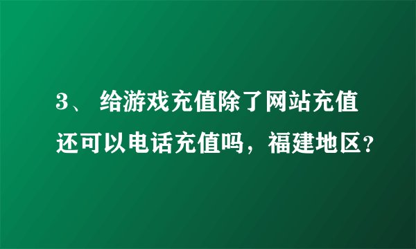 3、 给游戏充值除了网站充值还可以电话充值吗，福建地区？