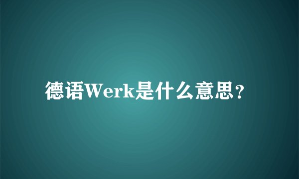德语Werk是什么意思？