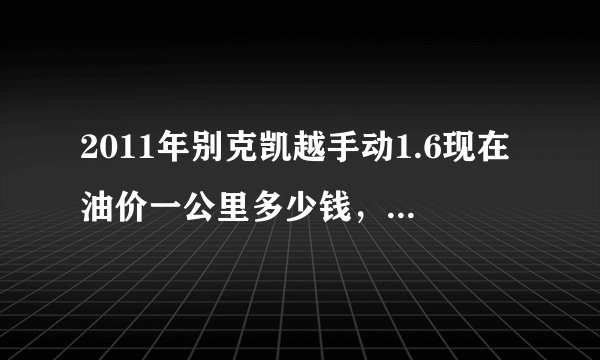 2011年别克凯越手动1.6现在油价一公里多少钱，平均油耗多少？