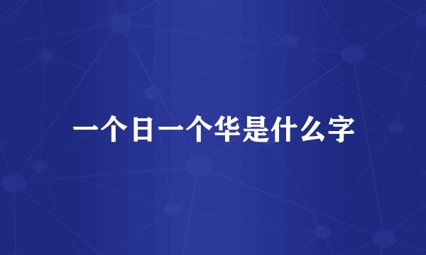 一个日一个华是什么字
