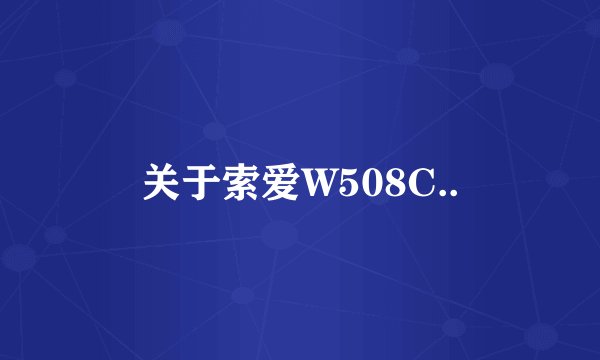 关于索爱W508C..