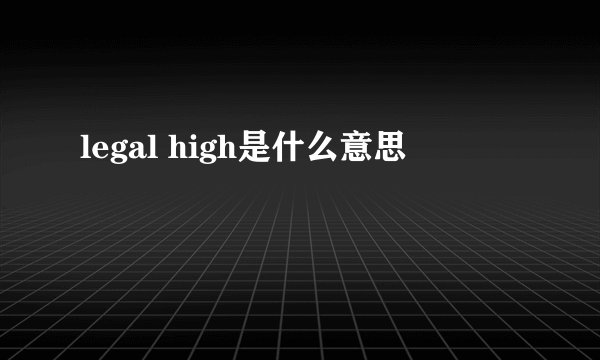 legal high是什么意思