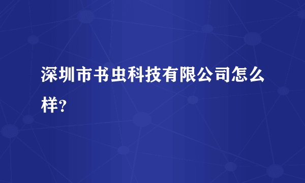 深圳市书虫科技有限公司怎么样？