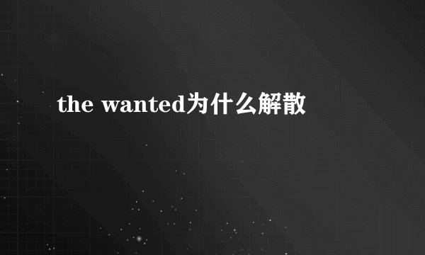 the wanted为什么解散