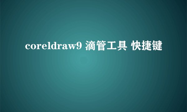 coreldraw9 滴管工具 快捷键