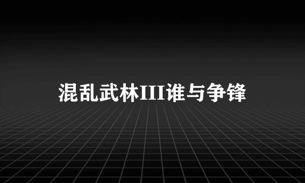 混乱武林III谁与争锋