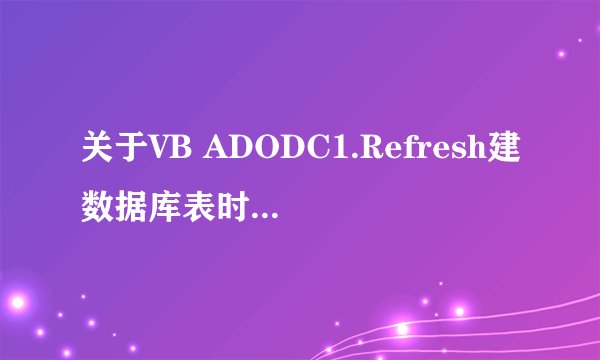 关于VB ADODC1.Refresh建数据库表时候提示“对象关闭时不能打开对象”详细请帮忙详阅建表按钮的代码 附图