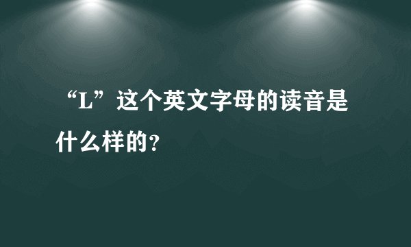 “L”这个英文字母的读音是什么样的?