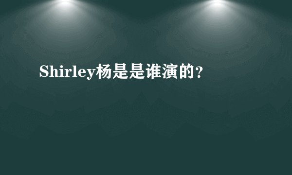 Shirley杨是是谁演的？
