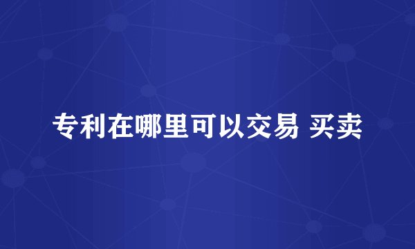 专利在哪里可以交易 买卖
