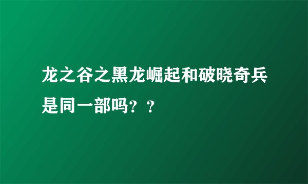 龙之谷之黑龙崛起和破晓奇兵是同一部吗？？