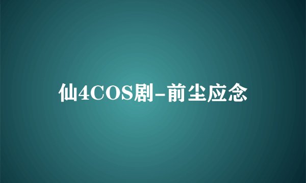 仙4COS剧-前尘应念