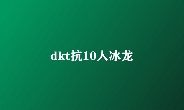 dkt抗10人冰龙
