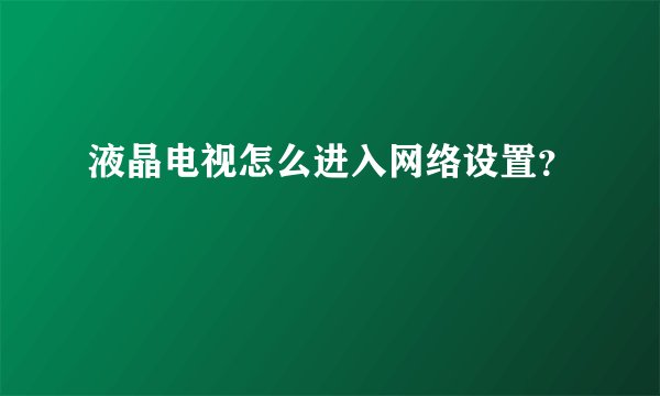 液晶电视怎么进入网络设置？