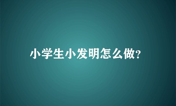 小学生小发明怎么做？
