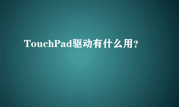 TouchPad驱动有什么用？