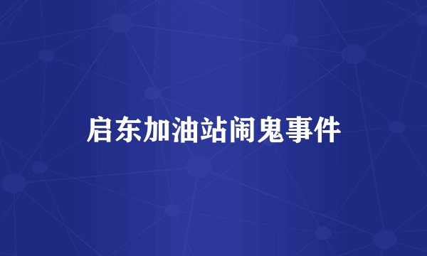 启东加油站闹鬼事件