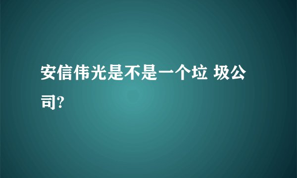 安信伟光是不是一个垃 圾公司?
