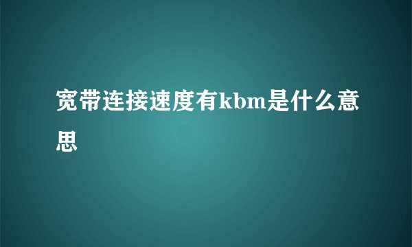 宽带连接速度有kbm是什么意思