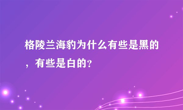 格陵兰海豹为什么有些是黑的，有些是白的？
