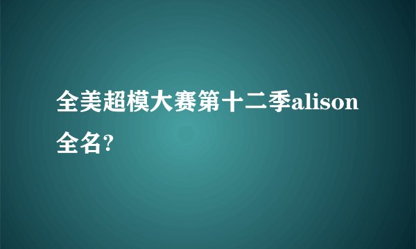 全美超模大赛第十二季alison全名?