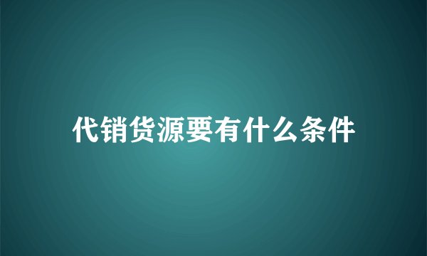 代销货源要有什么条件