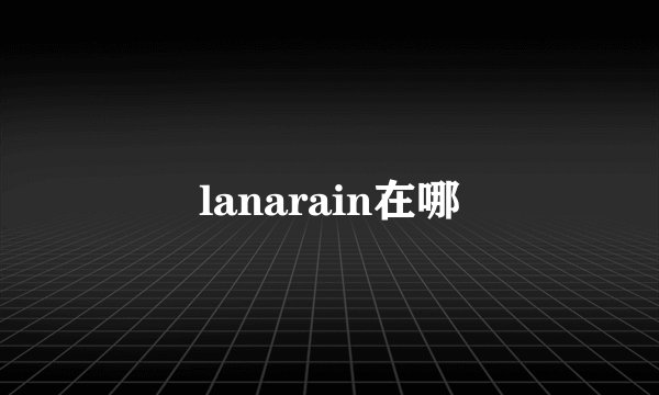 lanarain在哪