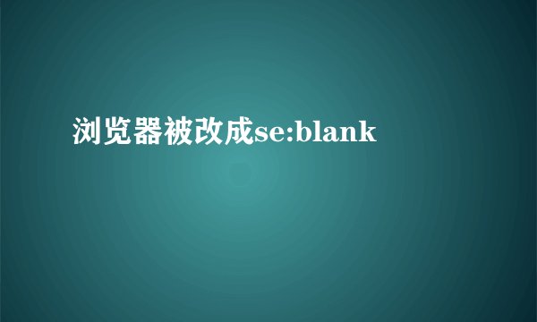 浏览器被改成se:blank