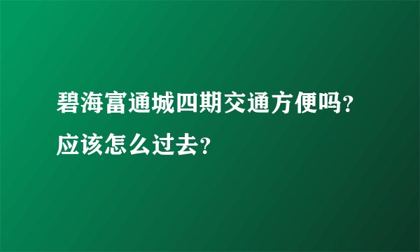 碧海富通城四期交通方便吗？应该怎么过去？