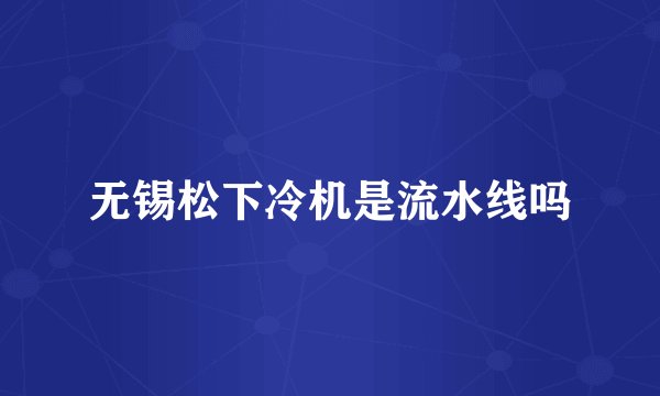 无锡松下冷机是流水线吗