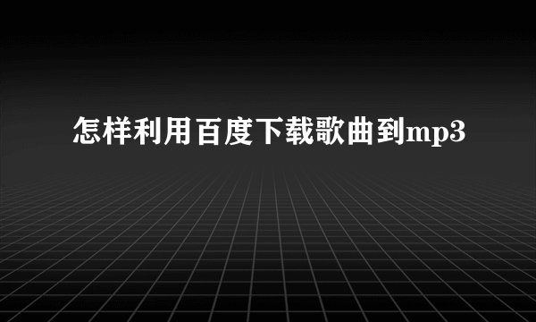 怎样利用百度下载歌曲到mp3