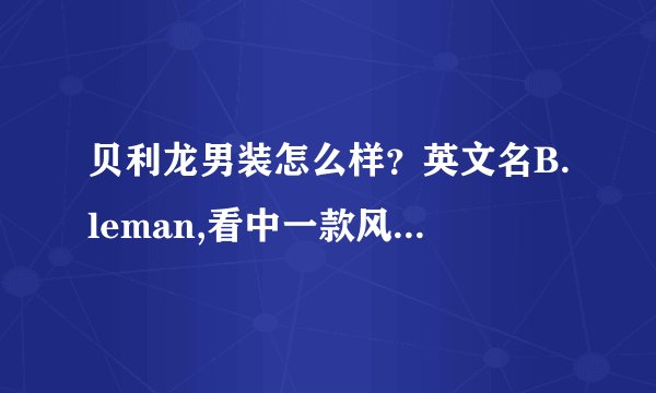 贝利龙男装怎么样？英文名B.leman,看中一款风衣，价格很贵，但是很喜欢，有没有买过的，说说质量怎么样？