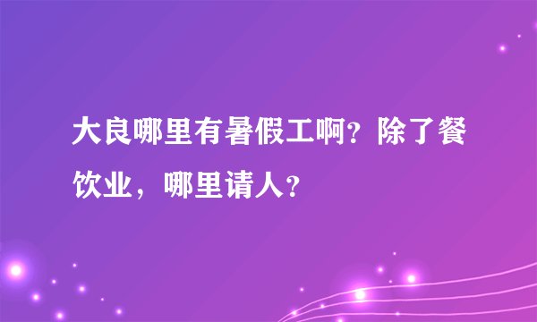 大良哪里有暑假工啊？除了餐饮业，哪里请人？