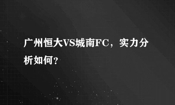 广州恒大VS城南FC，实力分析如何？