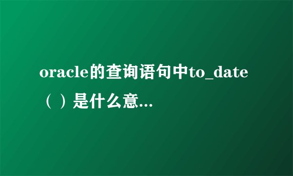oracle的查询语句中to_date（）是什么意思，那里面的参数分别代表什么含义？