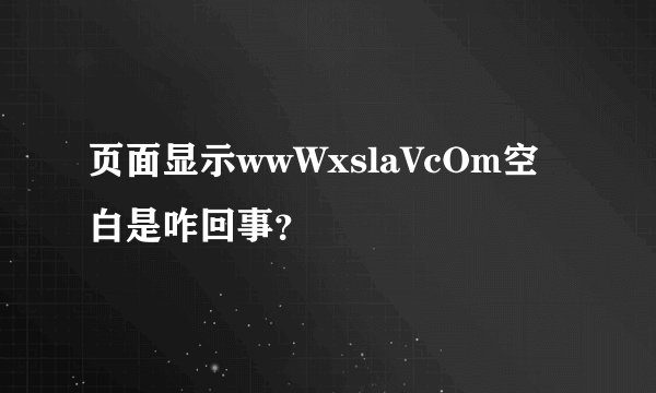 页面显示wwWxslaVcOm空白是咋回事？