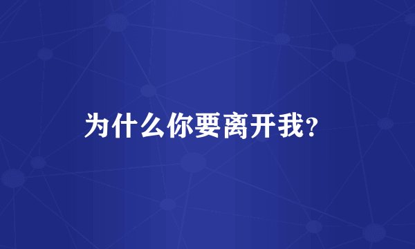 为什么你要离开我？