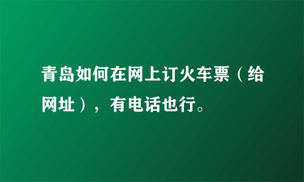 青岛如何在网上订火车票（给网址），有电话也行。