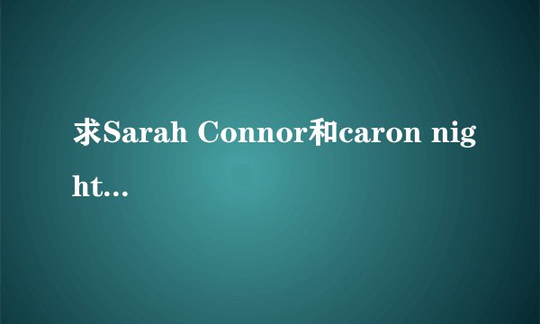 求Sarah Connor和caron nightingale资料!!!!