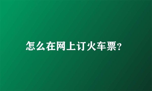 怎么在网上订火车票？