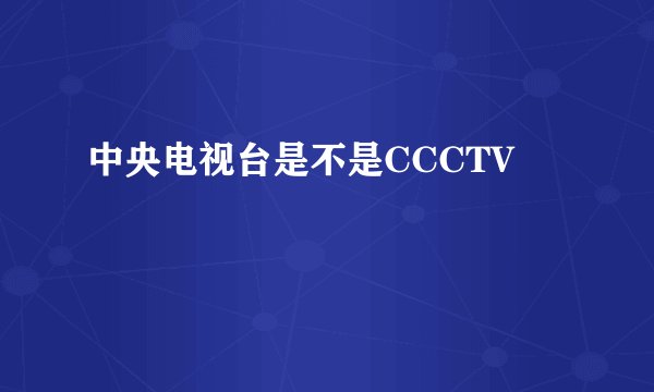中央电视台是不是CCCTV